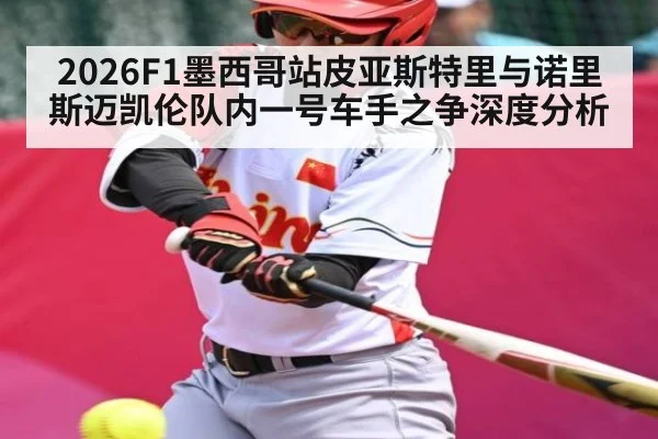 2026F1墨西哥站皮亚斯特里与诺里斯迈凯伦队内一号车手之争深度分析