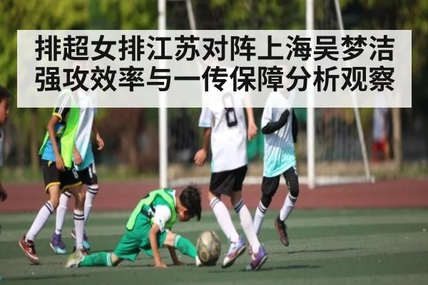 排超女排江苏对阵上海吴梦洁强攻效率与一传保障分析观察